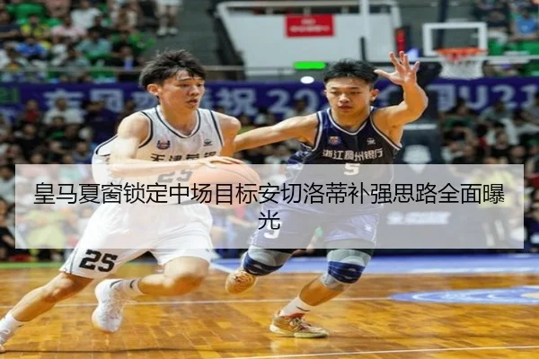 皇马夏窗锁定中场目标安切洛蒂补强思路全面曝光（leyu）
